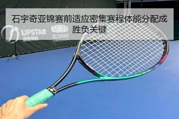 石宇奇亚锦赛前适应密集赛程体能分配成胜负关键