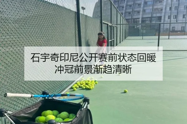 石宇奇印尼公开赛前状态回暖 冲冠前景渐趋清晰