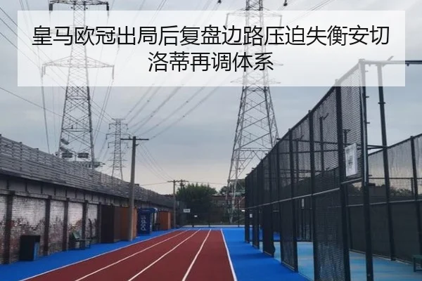 皇马欧冠出局后复盘边路压迫失衡安切洛蒂再调体系