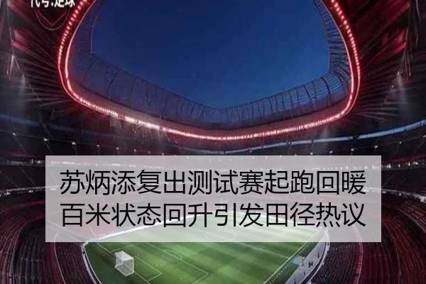 苏炳添复出测试赛起跑回暖 百米状态回升引发田径热议